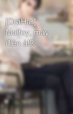 [DraHar] Malfoy, mày điên à!?