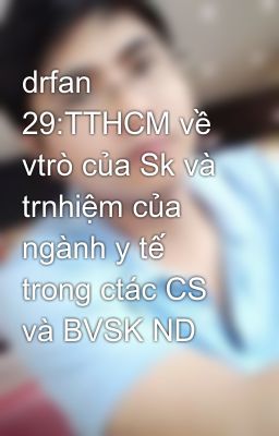 drfan 29:TTHCM về vtrò của Sk và trnhiệm của ngành y tế trong ctác CS và BVSK ND