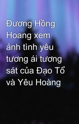 Đương Hồng Hoang xem ảnh tình yêu tương ái tương sát của Đạo Tổ và Yêu Hoàng