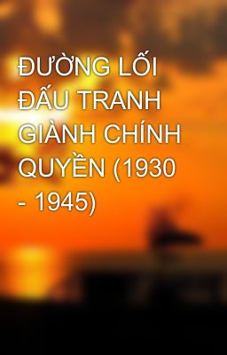 ĐƯỜNG LỐI ĐẤU TRANH GIÀNH CHÍNH QUYỀN (1930 - 1945)