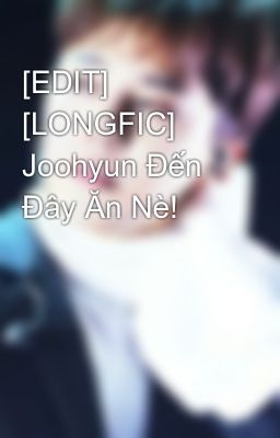 [EDIT] [LONGFIC] Joohyun Đến Đây Ăn Nè!