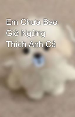 Em Chưa Bao Giờ Ngừng Thích Anh Cả