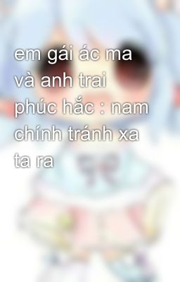 em gái ác ma và anh trai phúc hắc : nam chính tránh xa ta ra