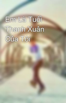 Em Là Tuổi Thanh Xuân Của Tôi 