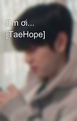 Em ơi... [TaeHope]