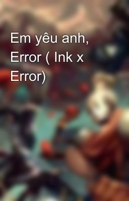 Em yêu anh, Error ( Ink x Error)