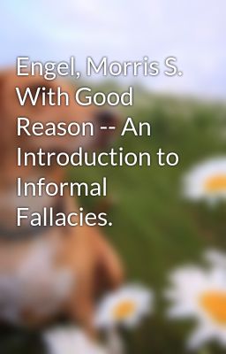 Engel, Morris S. With Good Reason -- An Introduction to Informal Fallacies.