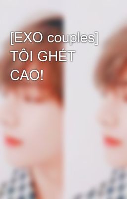 Đọc Truyện [EXO couples] TÔI GHÉT CAO! - Truyen2U.Net