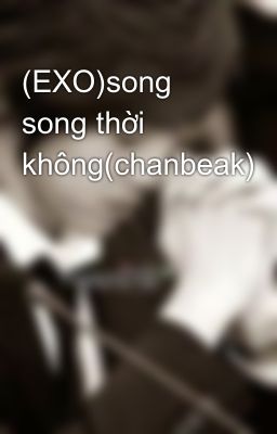 Đọc Truyện (EXO)song song thời không(chanbeak) - Truyen2U.Net