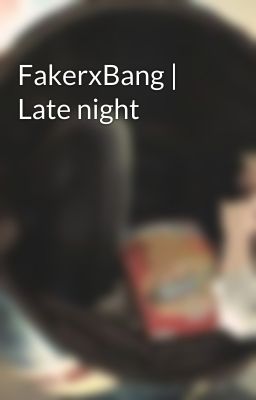 Đọc Truyện FakerxBang | Late night - Truyen2U.Net