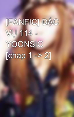 [FANFIC] ĐẶC VỤ 114 - YOONSIC [chap 1 -> 2]