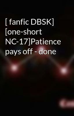 [ fanfic DBSK]  [one-short NC-17]Patience pays off - done