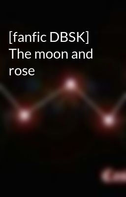 [fanfic DBSK] The moon and rose