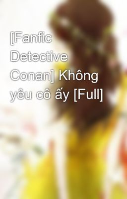 Đọc Truyện [Fanfic Detective Conan] Không yêu cô ấy [Full] - Truyen2U.Net
