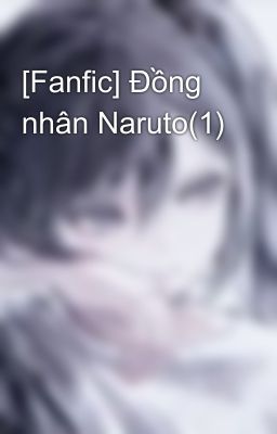 Đọc Truyện [Fanfic] Đồng nhân Naruto(1) - Truyen2U.Net