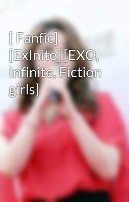 Đọc Truyện [ Fanfic] [ExInite] [EXO, Infinite, Fiction girls] - Truyen2U.Net