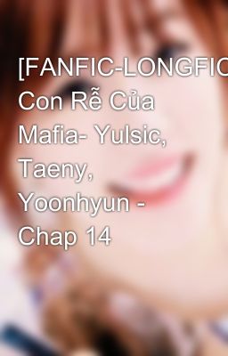 Đọc Truyện [FANFIC-LONGFIC] Con Rễ Của Mafia- Yulsic, Taeny, Yoonhyun - Chap 14 - Truyen2U.Net