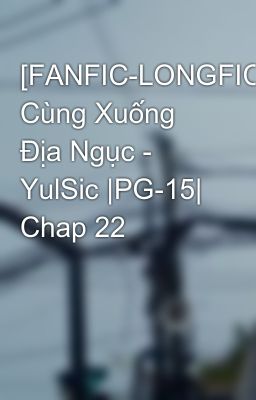 [FANFIC-LONGFIC] Cùng Xuống Địa Ngục - YulSic |PG-15| Chap 22