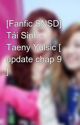 [Fanfic SNSD] Tái Sinh - Taeny Yulsic [ update chap 9 ]