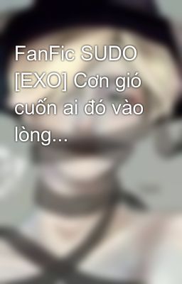 Đọc Truyện FanFic SUDO [EXO] Cơn gió cuốn ai đó vào lòng...  - Truyen2U.Net
