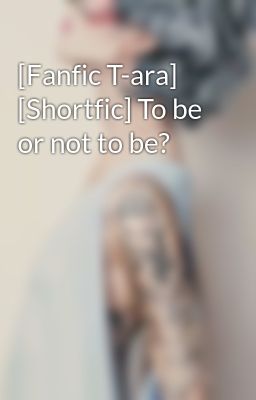 [Fanfic T-ara] [Shortfic] To be or not to be?