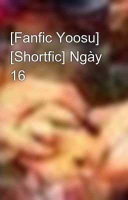 [Fanfic Yoosu] [Shortfic] Ngày 16