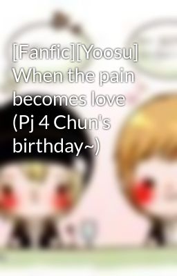 Đọc Truyện [Fanfic][Yoosu] When the pain becomes love (Pj 4 Chun's birthday~) - Truyen2U.Net