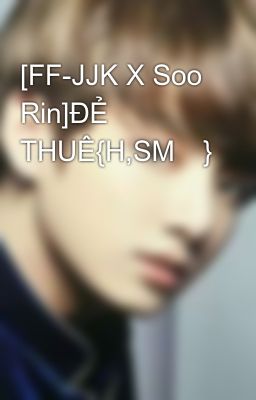 [FF-JJK X Soo Rin]ĐẺ THUÊ{H,SM🔞}