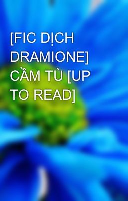 [FIC DỊCH DRAMIONE] CẦM TÙ [UP TO READ]