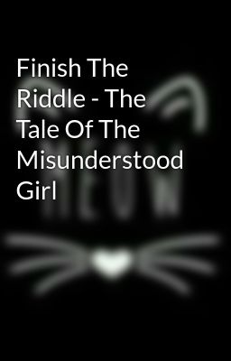 Finish The Riddle - The Tale Of The Misunderstood Girl