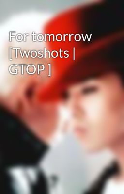 For tomorrow [Twoshots | GTOP ]