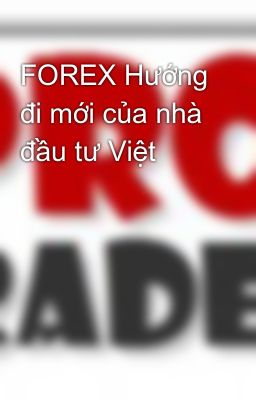 Đọc Truyện FOREX Hướng đi mới của nhà đầu tư Việt - Truyen2U.Net