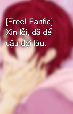 [Free! Fanfic] Xin lỗi, đã để cậu đợi lâu.