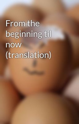 From the beginning til now (translation)
