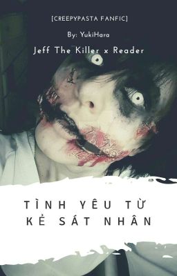 [Full] [Creepypasta Fanfic] Jeff The Killer x Reader: Tình Yêu Từ Kẻ Sát Nhân