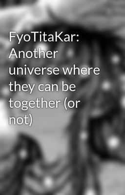 Đọc Truyện FyoTitaKar: Another universe where they can be together (or not) - Truyen2U.Net