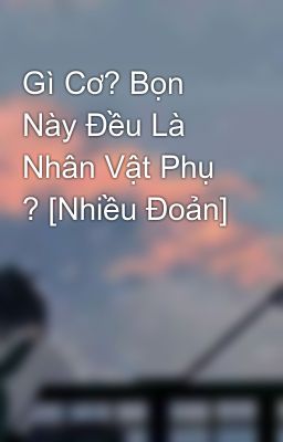 Đọc Truyện Gì Cơ? Bọn Này Đều Là Nhân Vật Phụ ? [Nhiều Đoản] - Truyen2U.Net