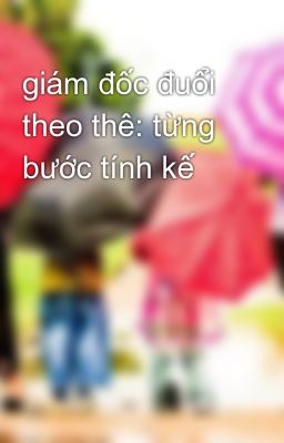 giám đốc đuổi theo thê: từng bước tính kế