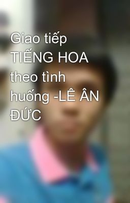 Đọc Truyện Giao tiếp TIẾNG HOA theo tình huống -LÊ ÂN ĐỨC - Truyen2U.Net