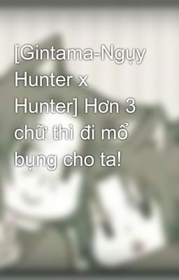 [Gintama-Ngụy Hunter x Hunter] Hơn 3 chữ thì đi mổ bụng cho ta!