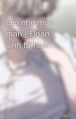 Gió nhẹ mơn man - Đoản sinh tử hoàn