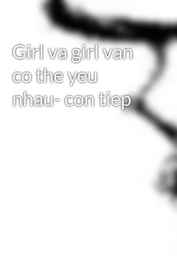 Girl va girl van co the yeu nhau- con tiep