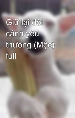 Giữ lại đôi cánh yêu thương (Mộc) full