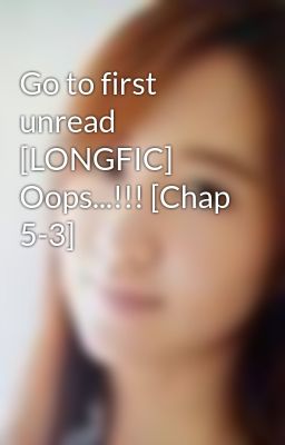 Go to first unread [LONGFIC] Oops...!!! [Chap 5-3]
