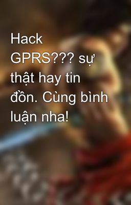 Hack GPRS??? sự thật hay tin đồn. Cùng bình luận nha!