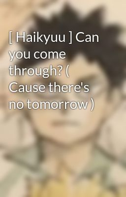 [ Haikyuu ] Can you come through? ( Cause there's no tomorrow )