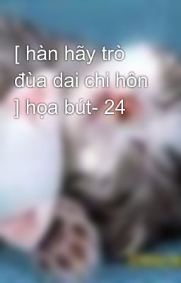 [ hàn hãy trò đùa dai chi hôn ] họa bút- 24