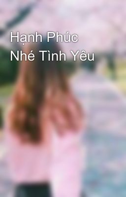 Hạnh Phúc Nhé Tình Yêu 