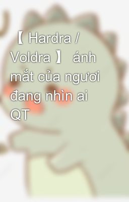 【 Hardra / Voldra 】 ánh mắt của ngươi đang nhìn ai QT