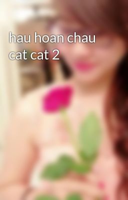 hau hoan chau cat cat 2